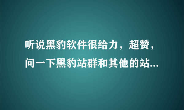 听说黑豹软件很给力，超赞，问一下黑豹站群和其他的站群软件有什么不一样的吗？