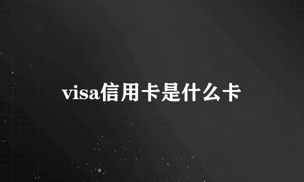 visa信用卡是什么卡