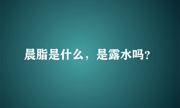 晨脂是什么，是露水吗？