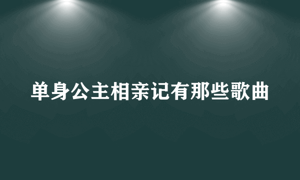 单身公主相亲记有那些歌曲