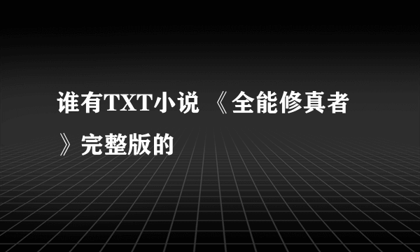 谁有TXT小说 《全能修真者》完整版的