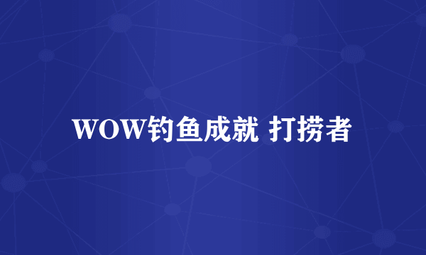 WOW钓鱼成就 打捞者