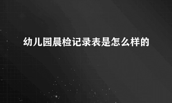 幼儿园晨检记录表是怎么样的