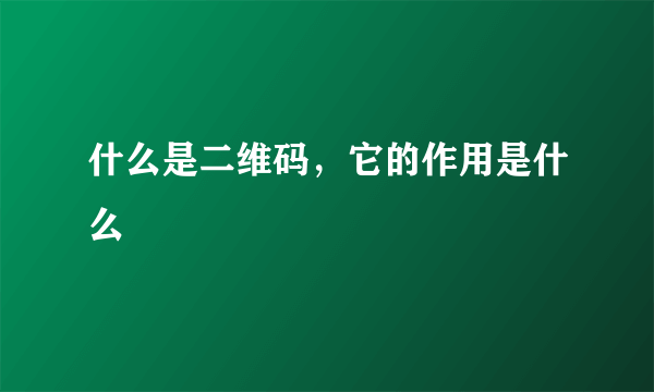 什么是二维码，它的作用是什么