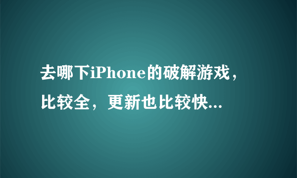 去哪下iPhone的破解游戏，比较全，更新也比较快 别跟我说91，现在91的点进去也是到itunes下的