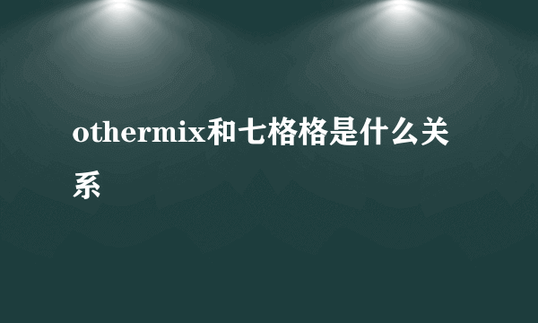 othermix和七格格是什么关系