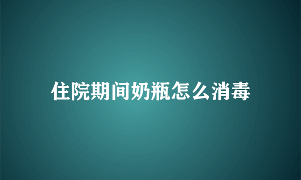 住院期间奶瓶怎么消毒