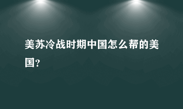 美苏冷战时期中国怎么帮的美国？