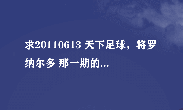 求20110613 天下足球，将罗纳尔多 那一期的所有背景音乐，太好听了，谢谢。。。。