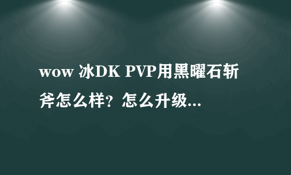 wow 冰DK PVP用黑曜石斩斧怎么样？怎么升级成391的？