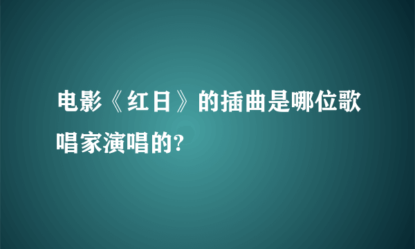 电影《红日》的插曲是哪位歌唱家演唱的?