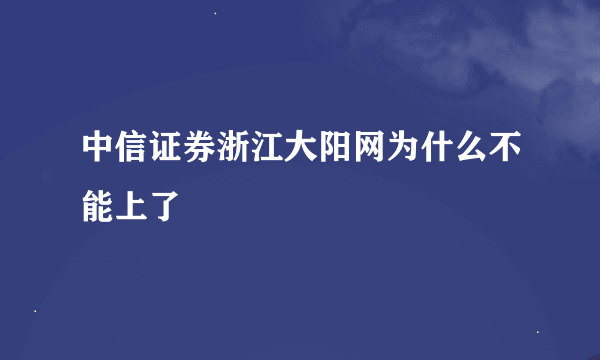 中信证券浙江大阳网为什么不能上了