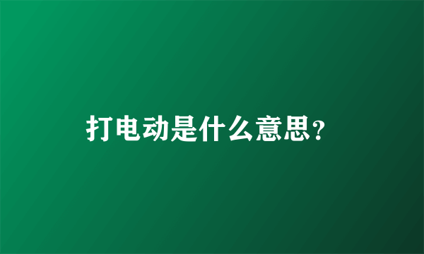 打电动是什么意思？