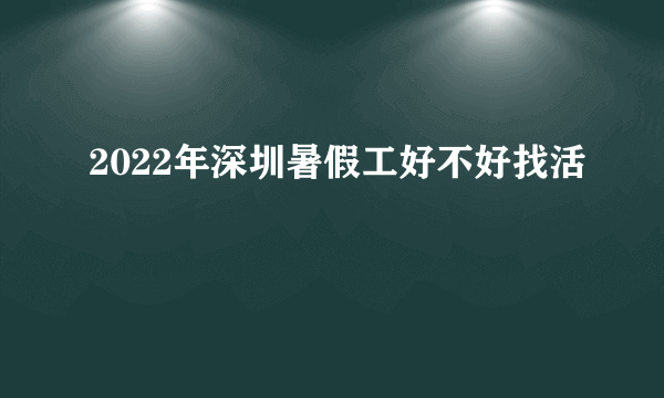 2022年深圳暑假工好不好找活