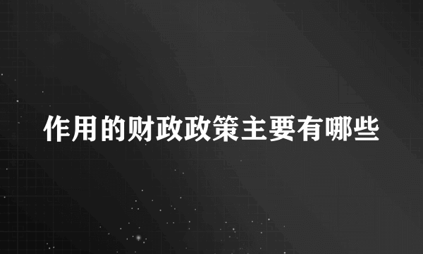 作用的财政政策主要有哪些