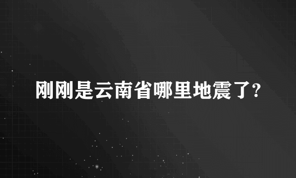 刚刚是云南省哪里地震了?