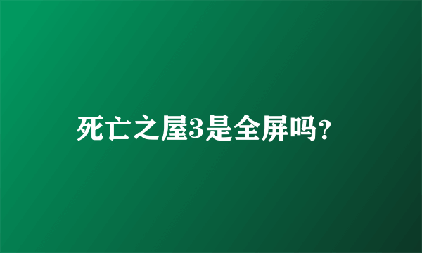 死亡之屋3是全屏吗？