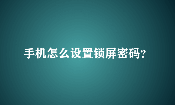 手机怎么设置锁屏密码？