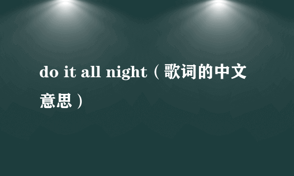 do it all night（歌词的中文意思）