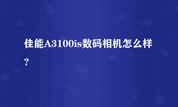 佳能A3100is数码相机怎么样？