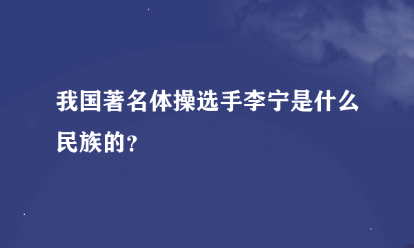 我国著名体操选手李宁是什么民族的？