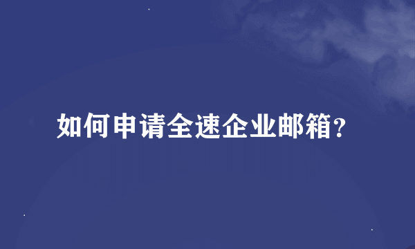 如何申请全速企业邮箱？