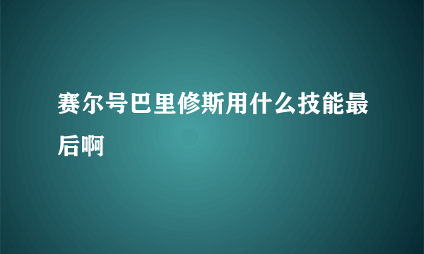 赛尔号巴里修斯用什么技能最后啊