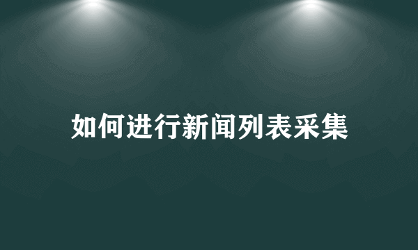 如何进行新闻列表采集