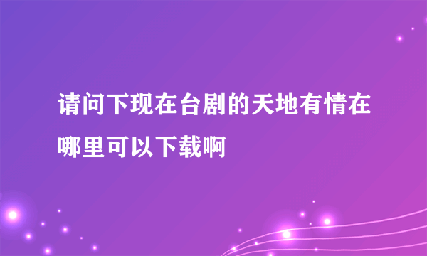 请问下现在台剧的天地有情在哪里可以下载啊