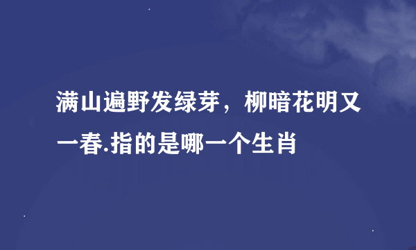 满山遍野发绿芽，柳暗花明又一春.指的是哪一个生肖