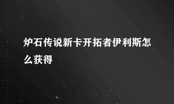 炉石传说新卡开拓者伊利斯怎么获得