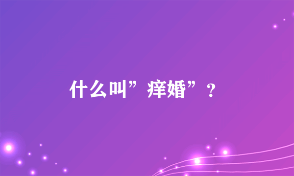 什么叫”痒婚”？