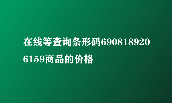 在线等查询条形码6908189206159商品的价格。