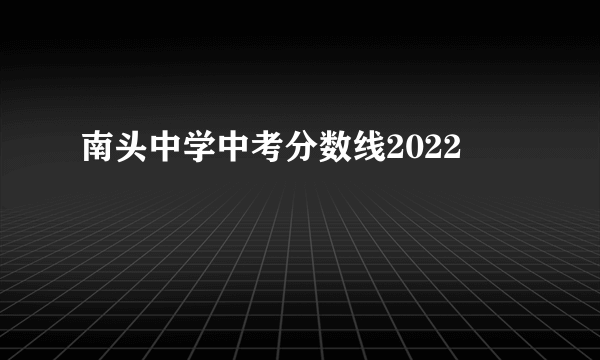 南头中学中考分数线2022