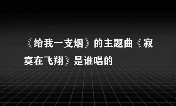 《给我一支烟》的主题曲《寂寞在飞翔》是谁唱的