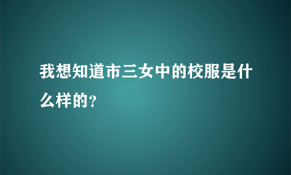 我想知道市三女中的校服是什么样的？