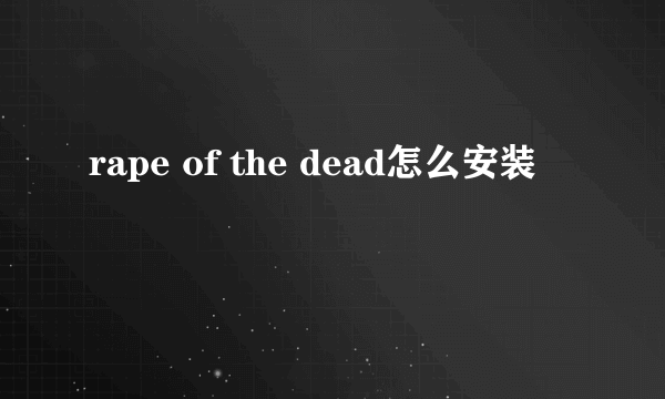 rape of the dead怎么安装