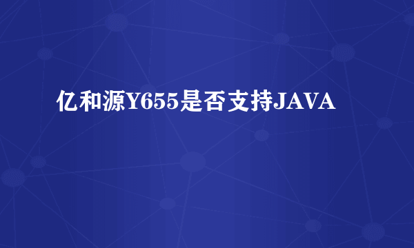 亿和源Y655是否支持JAVA