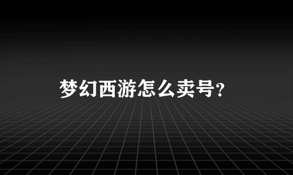 梦幻西游怎么卖号？