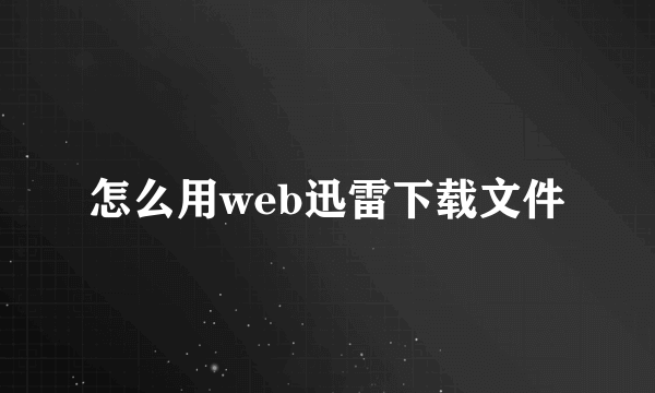 怎么用web迅雷下载文件