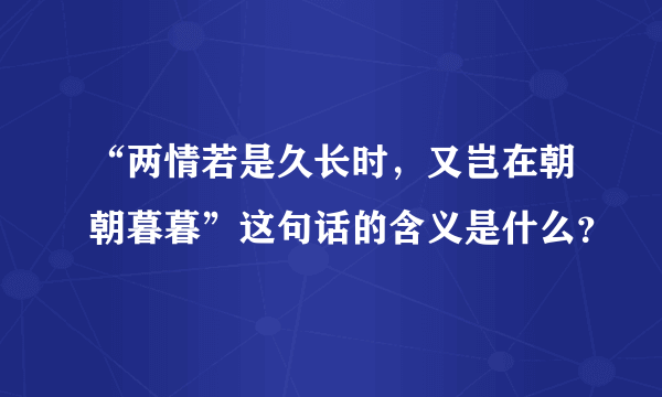 “两情若是久长时，又岂在朝朝暮暮”这句话的含义是什么？