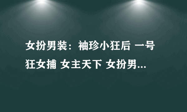 女扮男装：袖珍小狂后 一号狂女捕 女主天下 女扮男装：嚣张闲王 倾城王爷小小妃