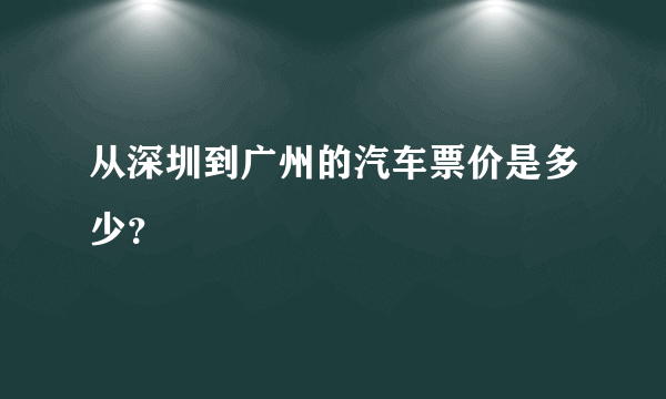 从深圳到广州的汽车票价是多少？