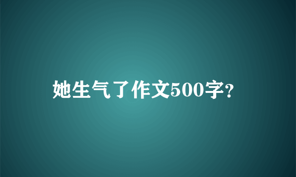 她生气了作文500字？