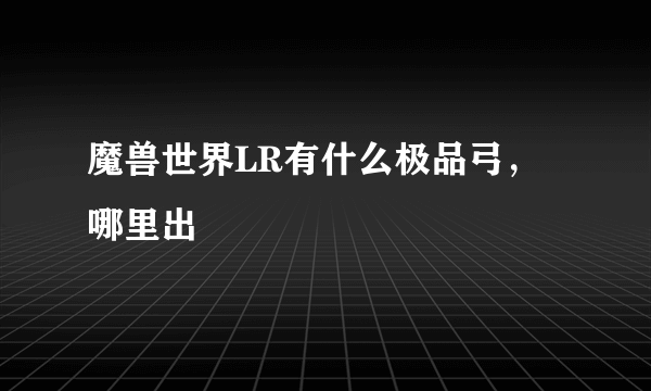 魔兽世界LR有什么极品弓，哪里出