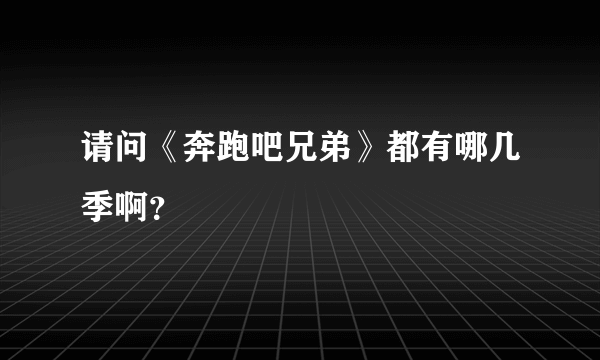 请问《奔跑吧兄弟》都有哪几季啊？