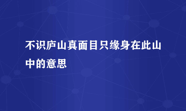 不识庐山真面目只缘身在此山中的意思