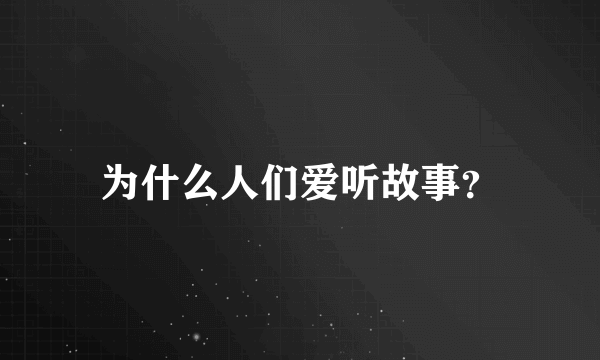 为什么人们爱听故事？