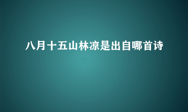 八月十五山林凉是出自哪首诗