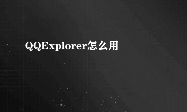 QQExplorer怎么用